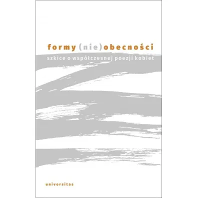 Formy (nie)obecno�ci. Szkice o wsp�czesnej poezji kobiet