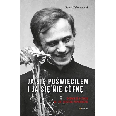 Ja si� po�wi�ci�em. Opowie�� o �yciu b�. ks. Jerzego Popie�uszki - Pawe� Zaborowski