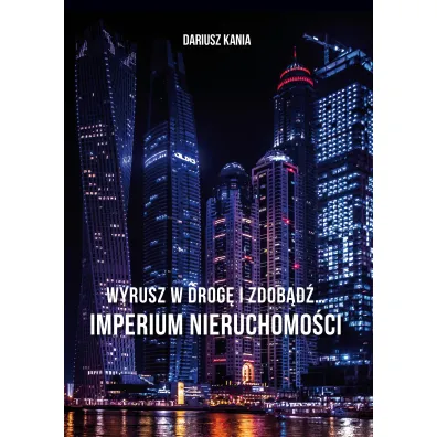 Wyrusz w drog� i zdob�d�… Imperium nieruchomo�ci - Dariusz Kania