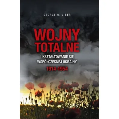 Wojny totalne i kszta�towanie si� wsp�czesnej Ukrainy 1914-1954 - George O Liber