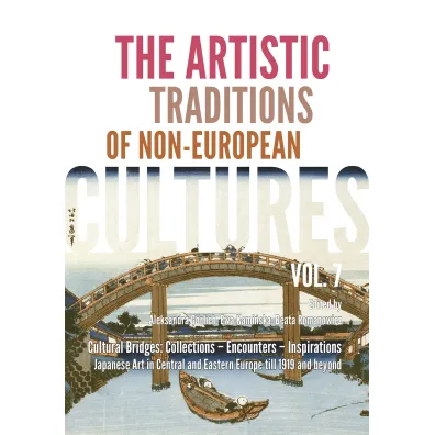 Cultural Bridges: Collections – Encounters – Inspirations. Japanese Art in Central AND Eastern Europe till 1919 AND beyond. The Artistic Traditions of Non-European Cultures. Vol. 7
