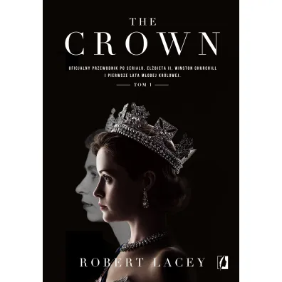 The Crown. Oficjalny przewodnik po serialu. El�bieta II, Winston Churchill i pierwsze lata m�odej kr�lowej. Tom 1 - Robert Lacey