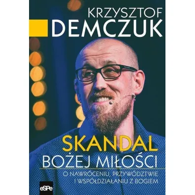Skandal Bo�ej mi�o�ci. O nawr�ceniu, przyw�dztwie i wsp�dzia�aniu z Bogiem - Krzysztof Demczuk