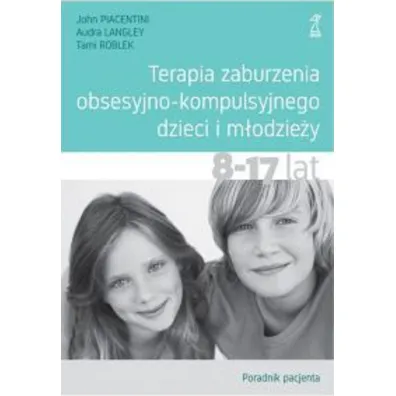 Terapia zaburzenia obsesyjno-kompulsyjnego dzieci i m�odzie�y. Poradnik pacjenta - John Piacentini, Audra  Langley, Tami  Roblek