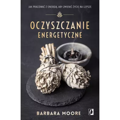 Oczyszczanie energetyczne. Jak pracowa� z energi�, aby zmieni� �ycie na lepsze - Barbara Moore