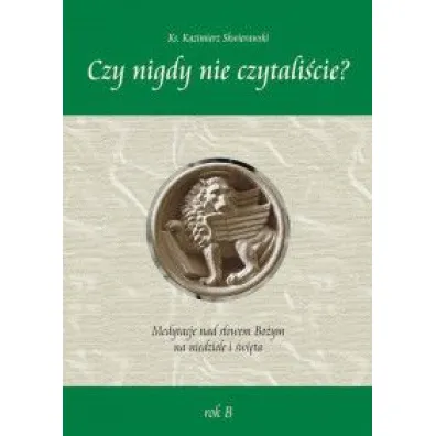 "Czy nigdy nie czytali�cie" Medytacje nad s�owem Bo�ym na niedziel� i �wi�ta - rok B - Kazimierz Ks Skwierawski