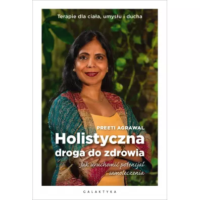 Holistyczna droga do zdrowia. Jak uruchomi� potencja� samoleczenia. Terapie dla cia�a, umys�u i ducha - Agrawal Preeti