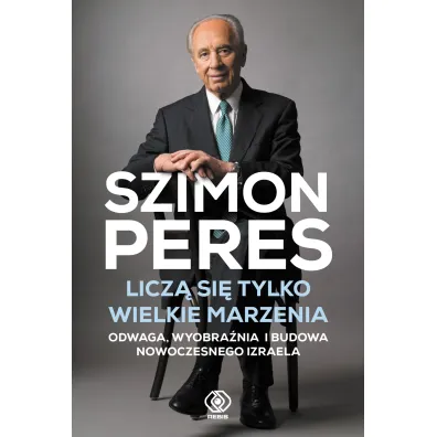 Licz� si� tylko wielkie marzenia. Odwaga, wyobra�nia i budowa nowoczesnego Izraela - Szimon Peres