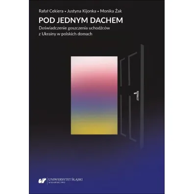 Pod jednym dachem. Do�wiadczenie goszczenia uchod�c�w z Ukrainy w polskich domach - Rafa� Cekiera, Monika �ak, Justyna Kijonka