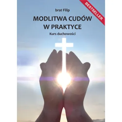 Modlitwa cud�w w praktyce. Kurs duchowo�ci - Filip  Brat