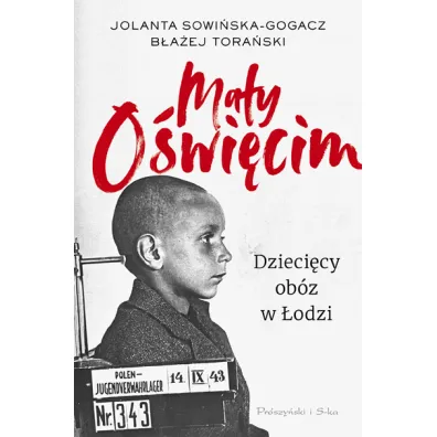 Ma�y O�wi�cim. Dzieci�cy ob�z w �odzi - B�a�ej Tora�ski, Jolanta Sowi�ska-Gogacz
