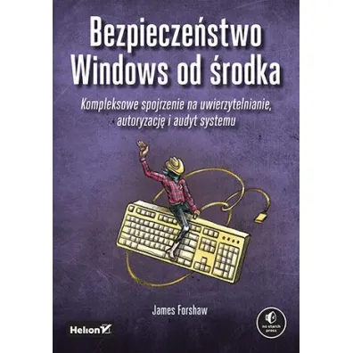 Bezpiecze�stwo Windows od �rodka. Kompleksowe spojrzenie na uwierzytelnianie, autoryzacj� i audyt systemu - James Forshaw
