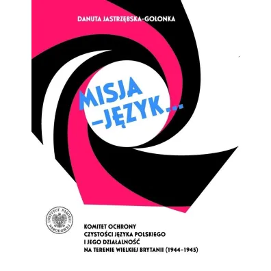 Misja – j�zyk... Komitet Ochrony Czysto�ci J�zyka Polskiego i jego dzia�alno�� na terenie Wielkiej Brytanii (1944–1945) - Danuta Jastrz�bska-Golonka