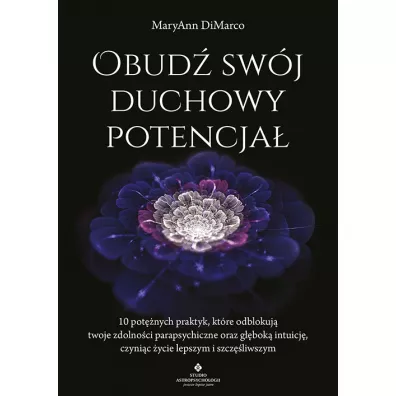Obud� sw�j duchowy potencja�. 10 pot�nych praktyk, kt�re odblokuj� twoje zdolno�ci parapsychiczne oraz g��bok� intuicj�, czyni�c �ycie lepszym i szcz�liwszym - MaryAnn DiMarco