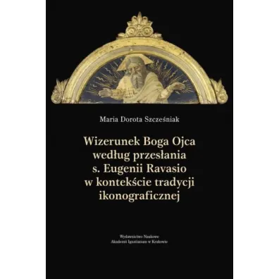 Wizerunek Boga Ojca wed�ug przes�ania s. Eugenii.. - Maria Dorota Szcze�niak
