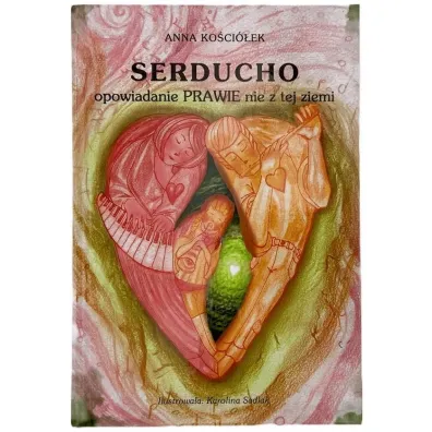 Serducho - opowiadanie prawie nie z tej ziemi - Anna Ko�cio�ek, Karolina  Sadlak