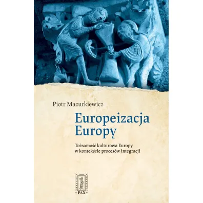 Europeizacja Europy. To�samo�� kulturowa Europy w kontek�cie proces�w integracji - Piotr  Mazurkiewicz Ks