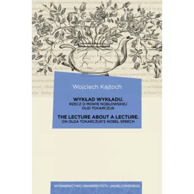 Wyk�ad wyk�adu. The Lecture about a Lecture. Rzecz o mowie noblowskiej Olgi Tokarczuk. On Olga Tokarczuk`s Nobel Speech - Wojciech Kajtoch