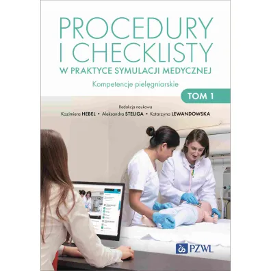 Procedury i checklisty w praktyce symulacji medycznej. Kompetencje piel�gniarskie. Tom 1 - Aleksandra Steliga, Kazimiera Hebel, Katarzyna Lewandowska