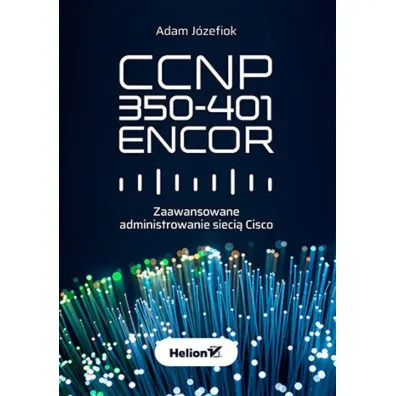 CCNP 350-401 ENCOR. Zaawansowane administrowanie sieci� Cisco - Adam J�zefiok