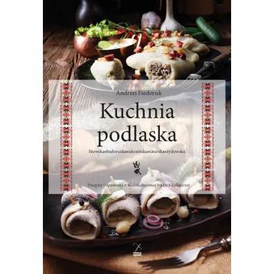 Kuchnia podlaska. Litewska-bia�oruska-ukrai�ska-tatarska-�ydowska - Andrzej Fiedoruk