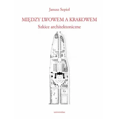 Mi�dzy Lwowem a Krakowem. Szkice architektoniczne - Janusz Sepio�