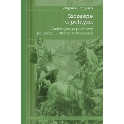 Szcz�cie a polityka. Aretologiczne podstawy politologii Platona i Arystotelesa - Zbigniew  Za�puch
