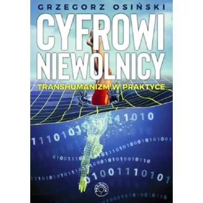 Cyfrowi niewolnicy. Transhumanizm w praktyce - Grzegorz  Osi�ski