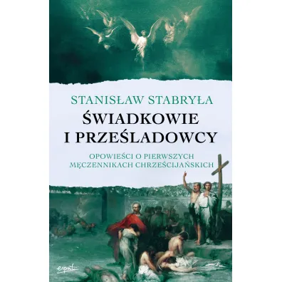 �wiadkowie i prze�ladowcy. Opowie�ci o pierwszych m�czennikach chrze�cija�skich