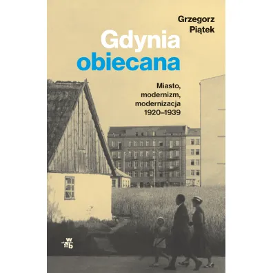 Gdynia obiecana. Miasto, modernizm, modernizacja 1920-1939 - Grzegorz Pi�tek
