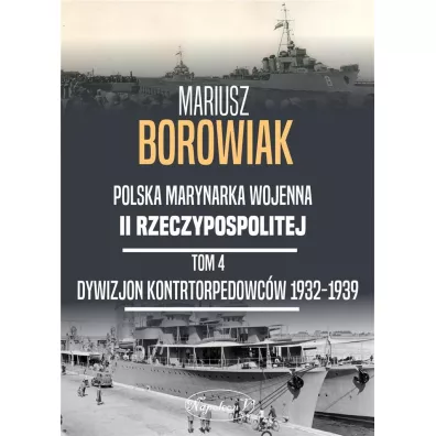 Polska Marynarka Wojenna II Rzeczypospolitej. Tom 4: Dywizjon Kontrtorpedowc�w 1932-1939 - Mariusz Borowiak