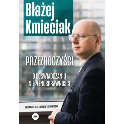Przezroczy�ci O do�wiadczaniu niepe�nosprawno�ci - Ma�gorzata Terlikowska, B�a�ej Kmieciak