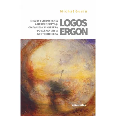 Logos ergon. Mi�dzy schizofreni� a hermeneutyk�: od Daniela P. Schrebera do Alexandre`a Grothendieck - Micha�  Gusin