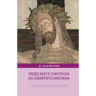 Przez krzy� Chrystusa do zmartwychwstania - Jerzy  Musia�ek