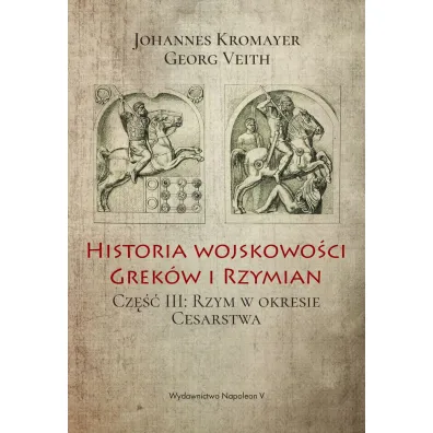 Historia wojskowo�ci Grek�w i Rzymian. Cz�� III: Rzym w okresie Cesarstwa - Georg Veith, Johannes Kromayer