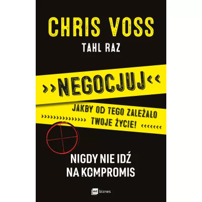 Negocjuj jakby od tego zale�a�o twoje �ycie! Nigdy nie id� na kompromis - Chris Voss, Tahl Raz