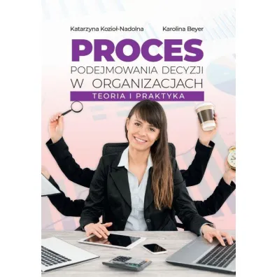 Proces podejmowania decyzji w organizacjach - Katarzyna Kozio�-Nadolna, Karolina  Beyer