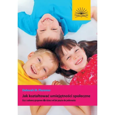 Jak kszta�towa� umiej�tno�ci spo�eczne. Gry i zabawy grupowe dla dzieci od lat pi�ciu do jedenastu - Deborah M. Plummer