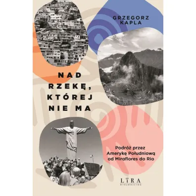 Nad rzek�, kt�rej nie ma. Podr� przez Ameryk� Po�udniow� od Miraflores do Rio - Grzegorz Kapla