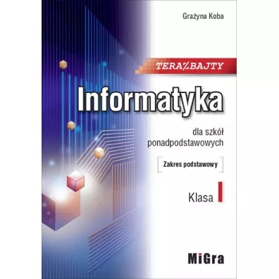 Teraz bajty. Klasa 1. Informatyka dla szk ponadpodstawowych. Zakres podstawowy - Grayna Koba