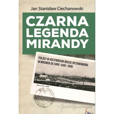 Czarna legenda Mirandy. Polacy w hiszpa�skim obozie internowania w Miranda de Ebro 1940-1945 - Jan Stanis�aw Ciechanowski