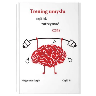 Trening umys�u czyli jak zatrzyma� czas. Cz�� 3 - Ma�gorzata  Kospin