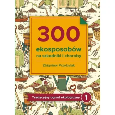 300 ekosposob�w na szkodniki i choroby - Zbigniew Przybylak