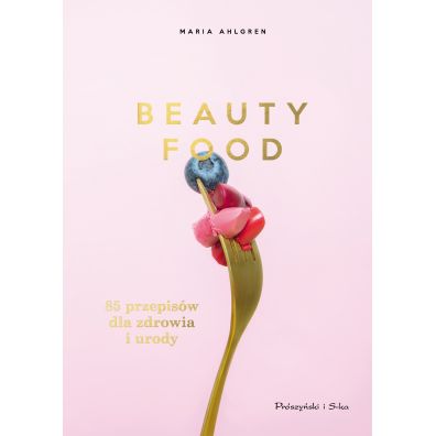 Beauty Food. 85 przepisw dla zdrowia i urody