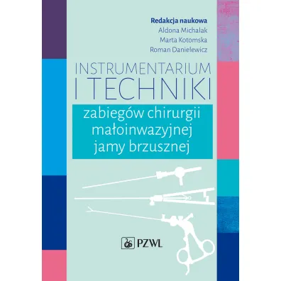 Instrumentarium i techniki zabieg�w chirurgii ma�oinwazyjnej jamy brzusznej - Marta  Kotomska, Roman  Danielewicz, Aldona Michalak