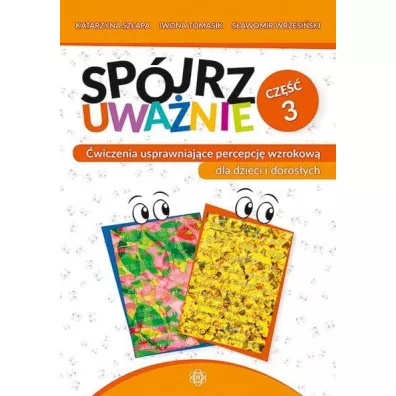 Sp�jrz uwa�nie cz. 3 �wiczenia usprawniaj�ce percepcj� wzrokow� dla dzieci i doros�ych - Iwona Tomasik, Katarzyna Sz�apa, S�awomir Wrzesi�ski