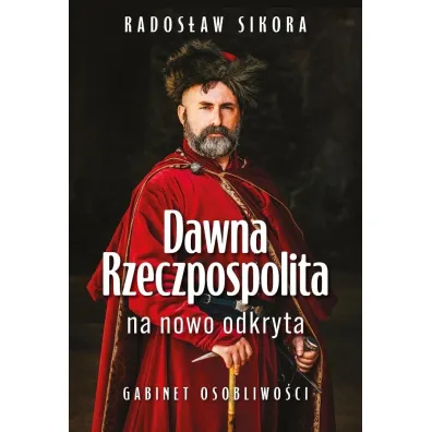 Dawna Rzeczpospolita na nowo odkryta. Gabinet osobliwo�ci Tom 1 - Rados�aw Sikora