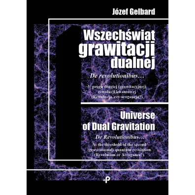 Wszech�wiat grawitacji dualnej de revolutionibus u�progu drugiej grawitacyjnej rewolucji kwantowej rewolucja czy arogancja - J�zef  Gelbard