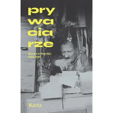 Prywaciarze Biznes w Peerelu 1945-1989