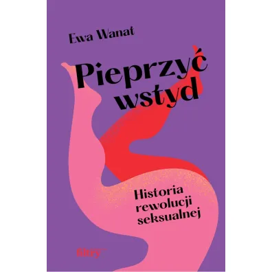 Pieprzy� wstyd. Historia rewolucji seksualnej - Ewa Wanat
